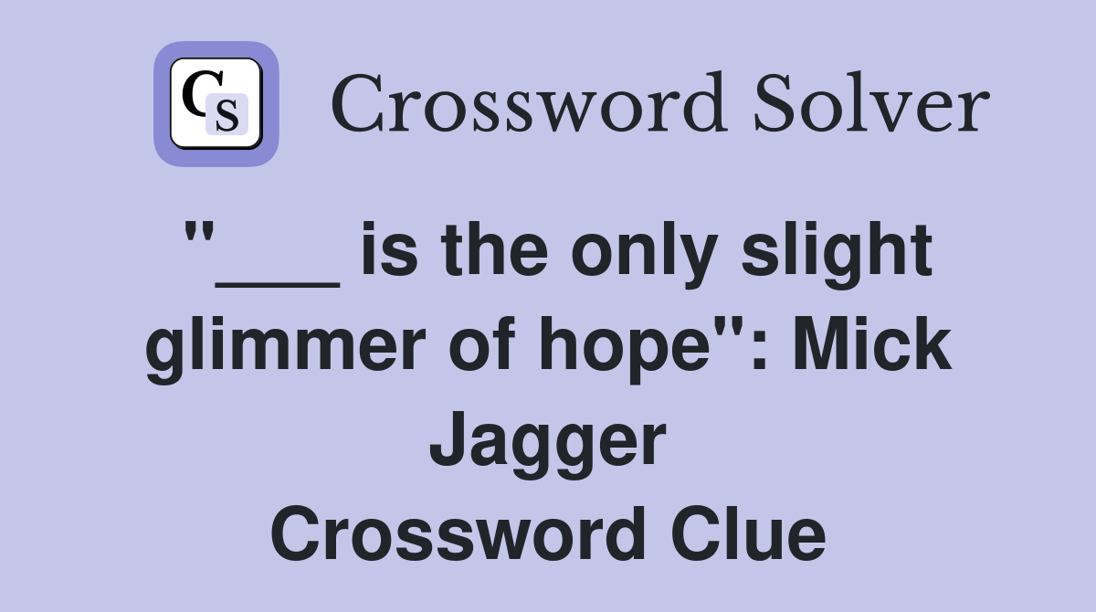 "___ is the only slight glimmer of hope": Mick Jagger Crossword Clue