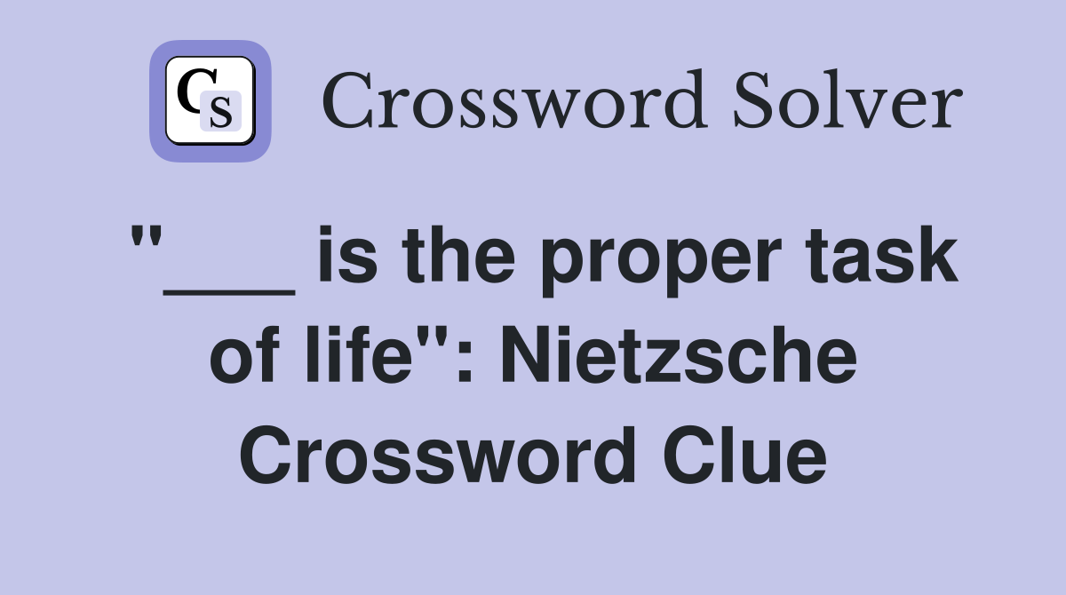 "___ is the proper task of life": Nietzsche Crossword Clue