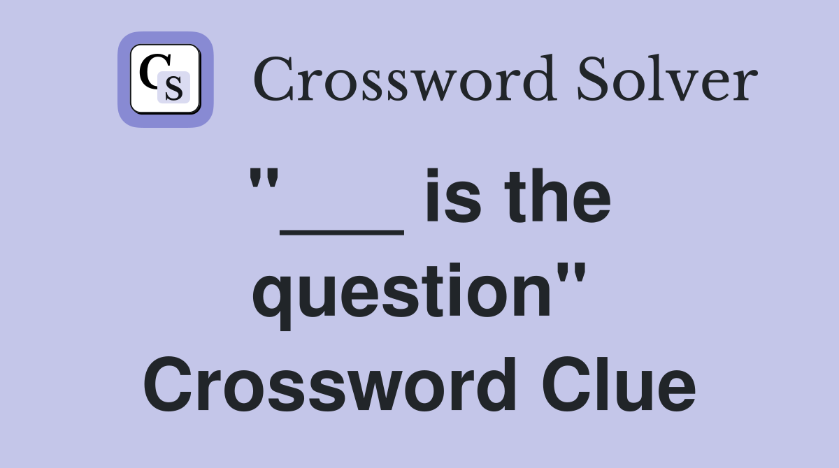 "___ is the question" Crossword Clue