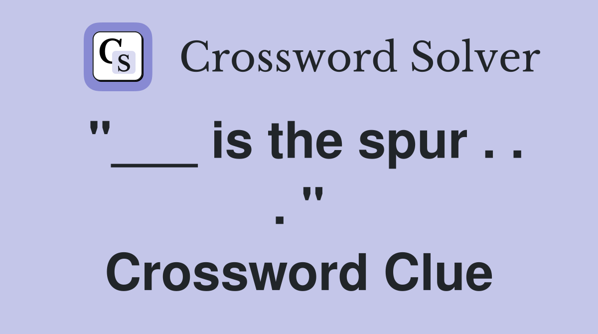 "___ is the spur . . . " Crossword Clue