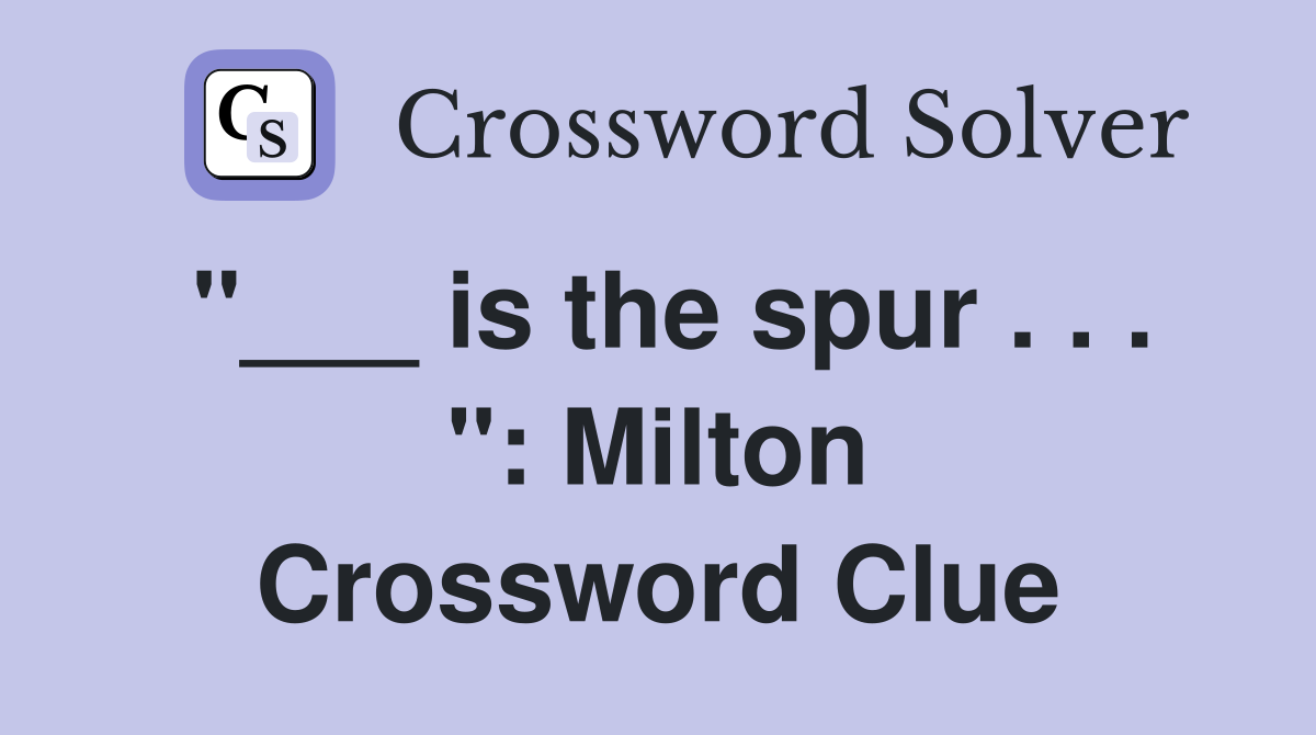 "___ is the spur . . . ": Milton Crossword Clue