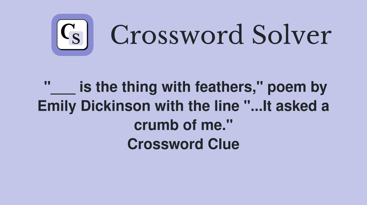 "___ is the thing with feathers," poem by Emily Dickinson with the line "...It asked a crumb of me." Crossword Clue