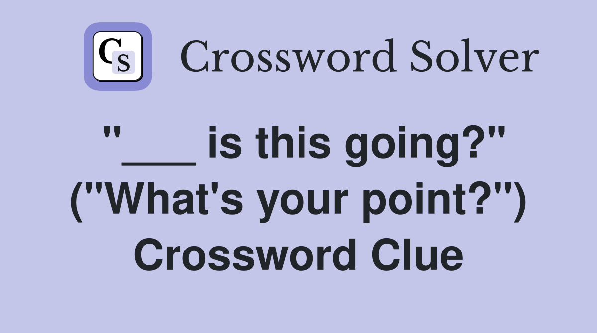 "___ is this going?" ("What's your point?") Crossword Clue