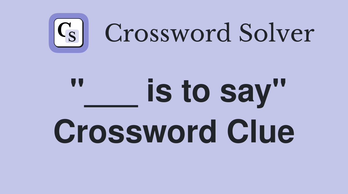 "___ is to say" Crossword Clue