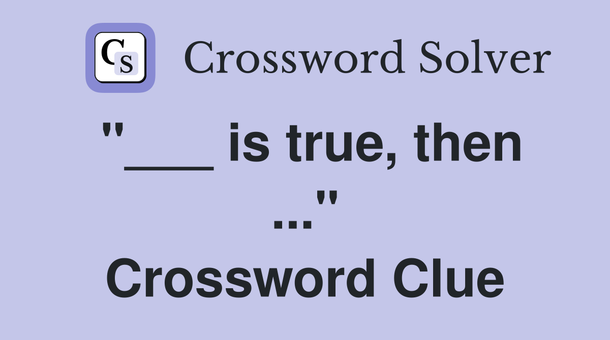 "___ is true, then ..." Crossword Clue