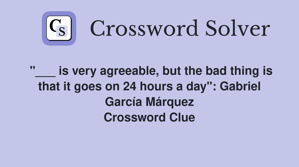 "___ is very agreeable, but the bad thing is that it goes on 24 hours a day": Gabriel García Márquez Crossword Clue