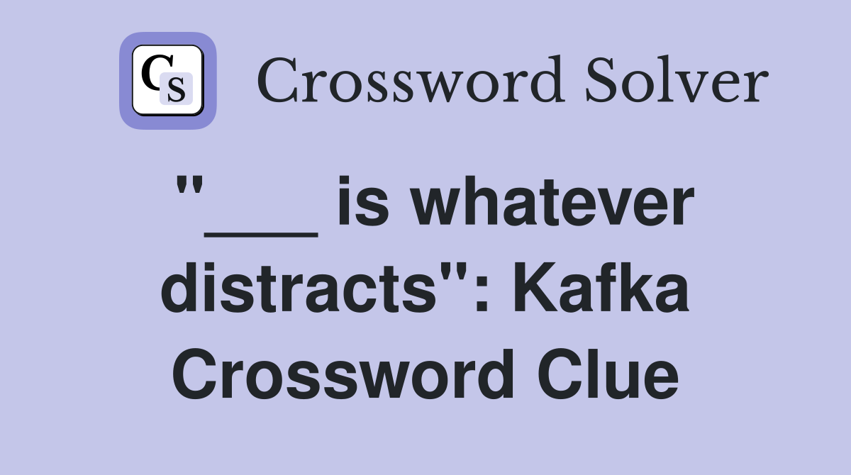 "___ is whatever distracts": Kafka Crossword Clue