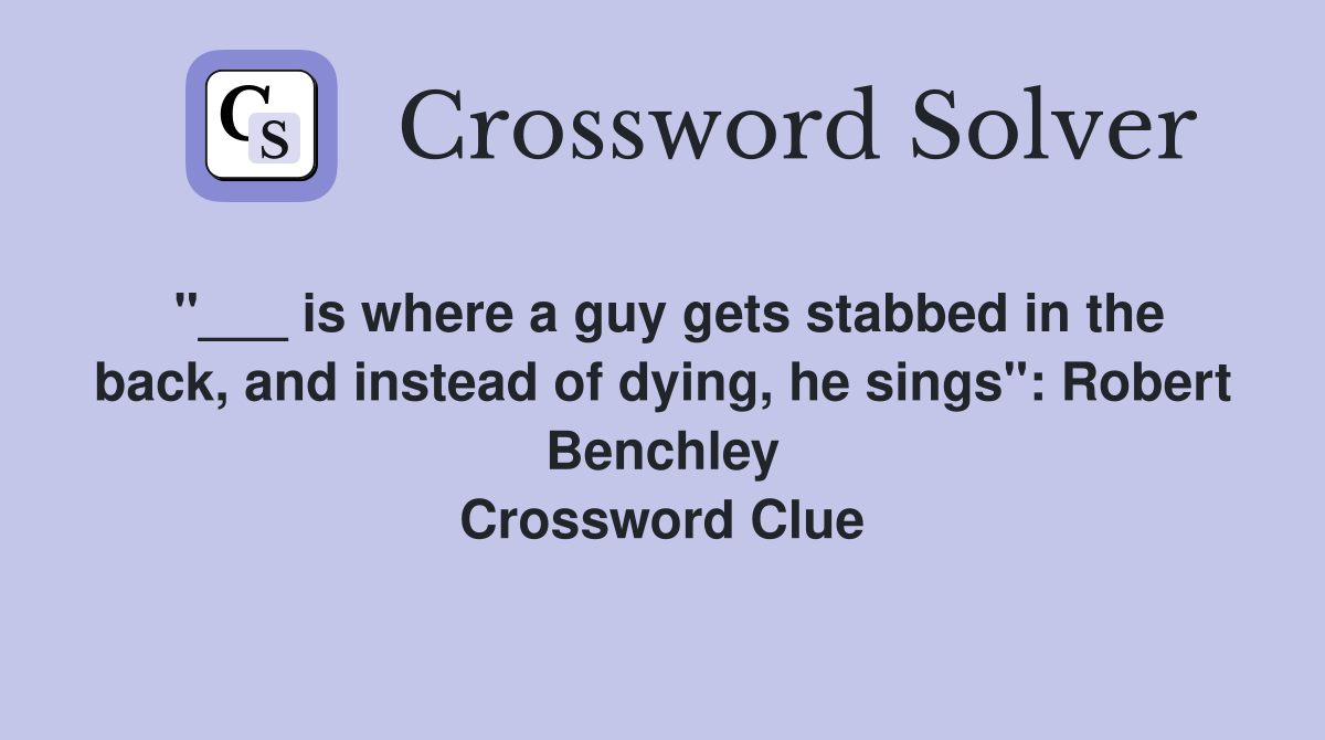 "___ is where a guy gets stabbed in the back, and instead of dying, he sings": Robert Benchley Crossword Clue