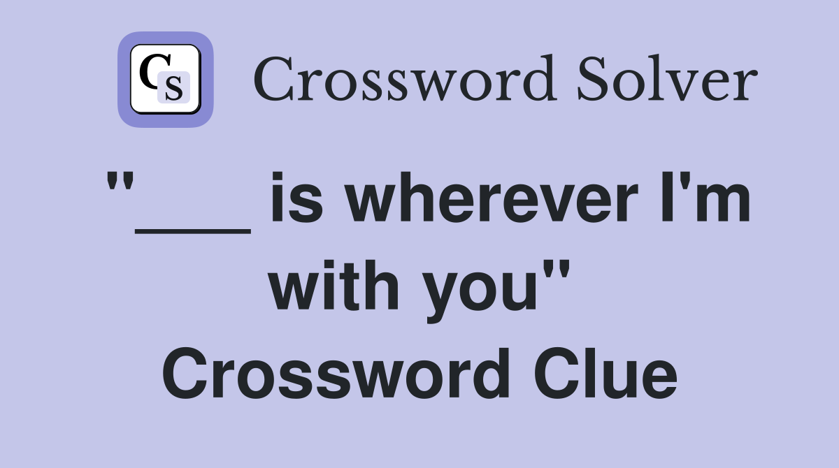 "___ is wherever I'm with you" Crossword Clue