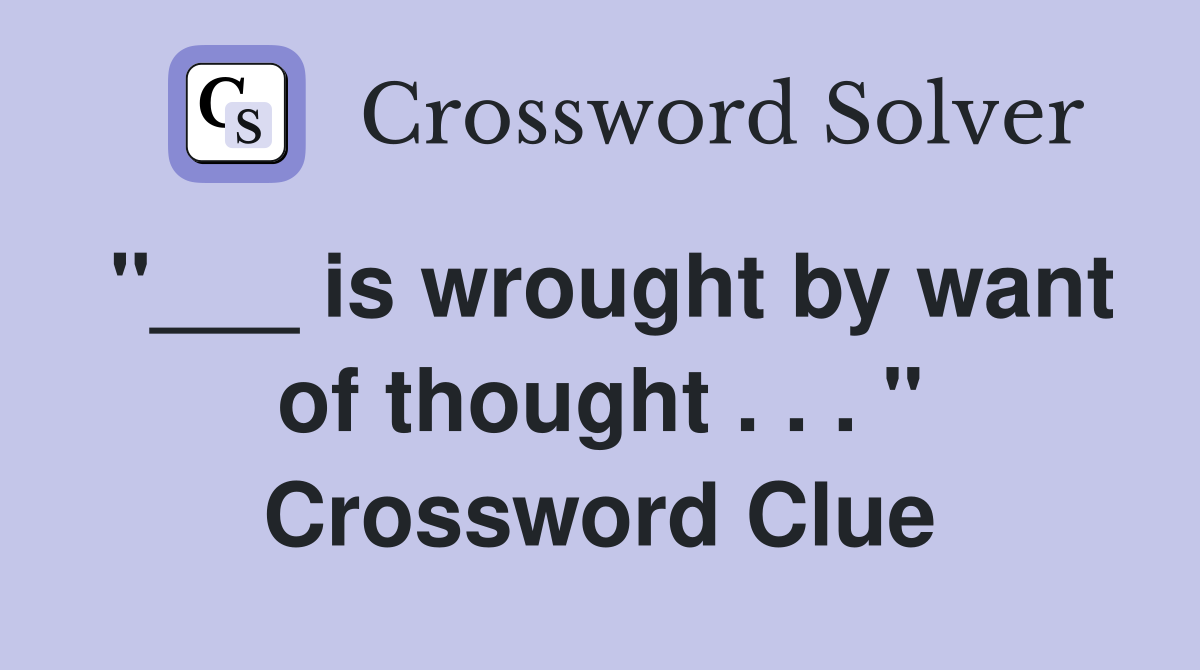 "___ is wrought by want of thought . . . " Crossword Clue