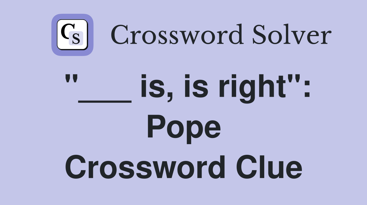 "___ is, is right": Pope Crossword Clue