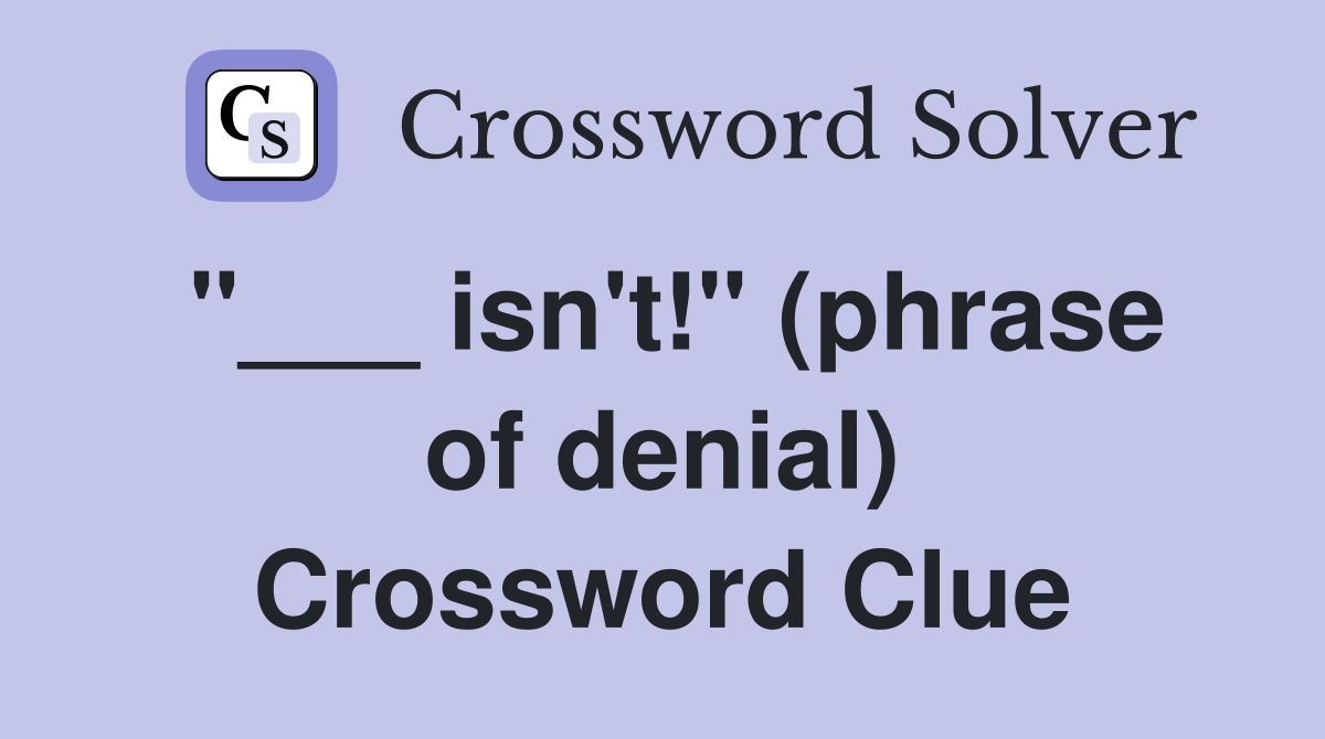 "___ isn't!" (phrase of denial) Crossword Clue