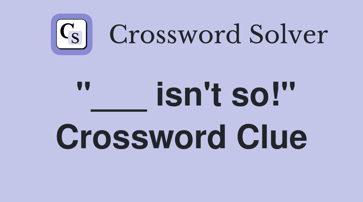 "___ isn't so!" Crossword Clue