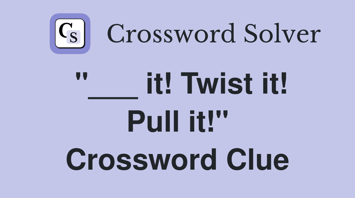 "___ it! Twist it! Pull it!" Crossword Clue