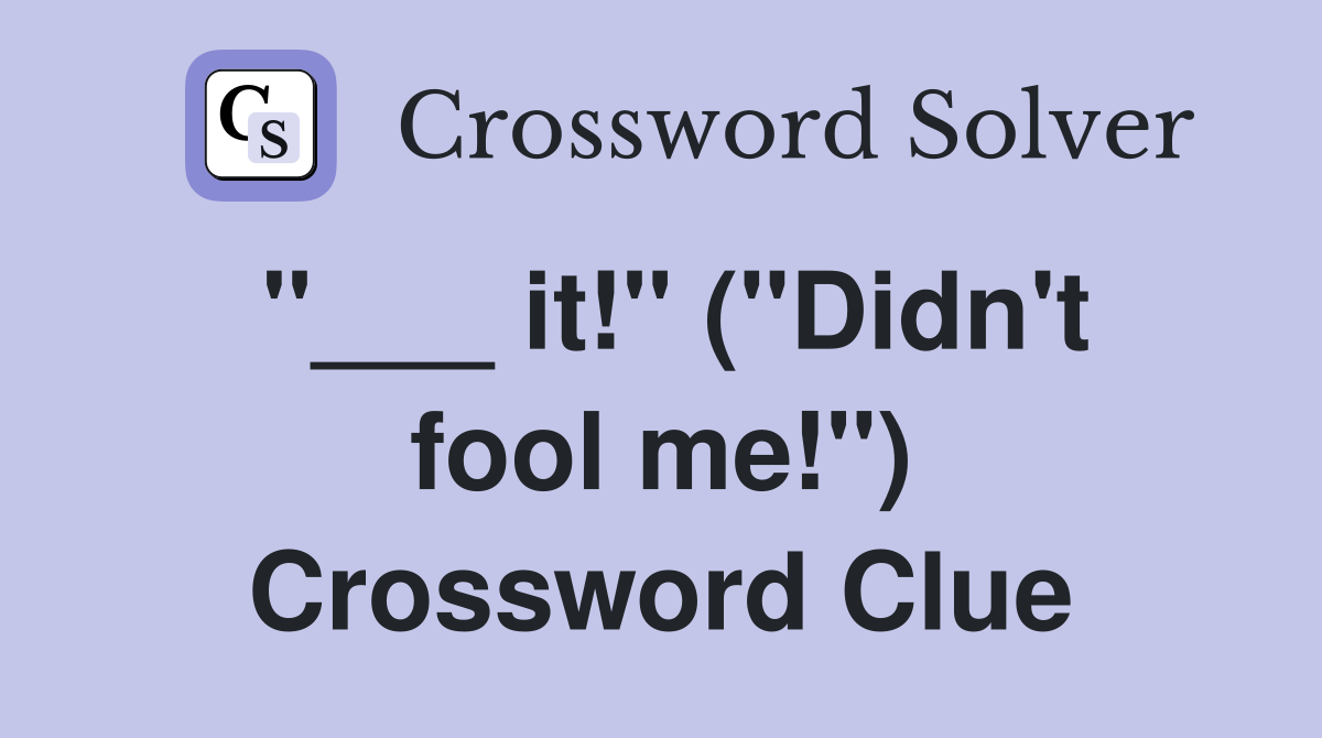 "___ it!" ("Didn't fool me!") Crossword Clue