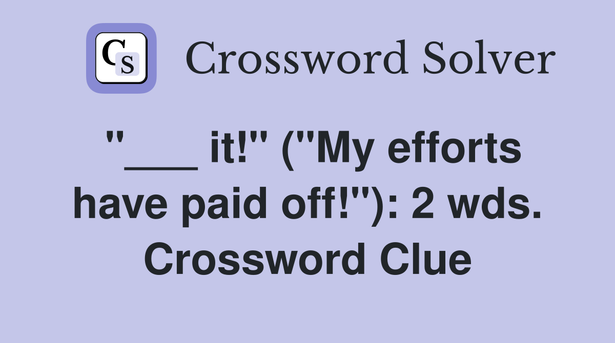 "___ it!" ("My efforts have paid off!"): 2 wds. Crossword Clue
