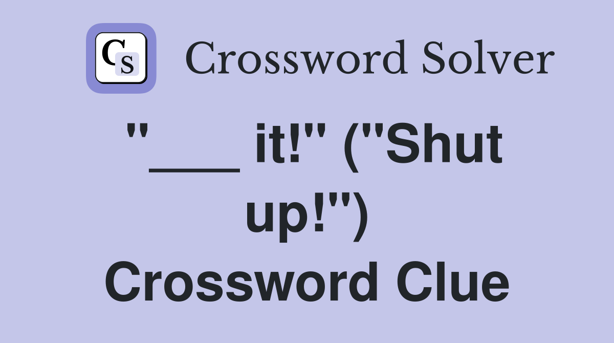 "___ it!" ("Shut up!") Crossword Clue