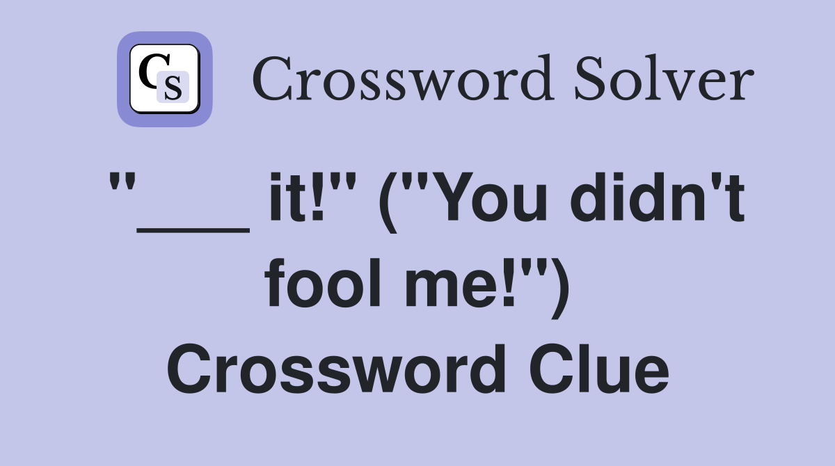 "___ it!" ("You didn't fool me!") Crossword Clue