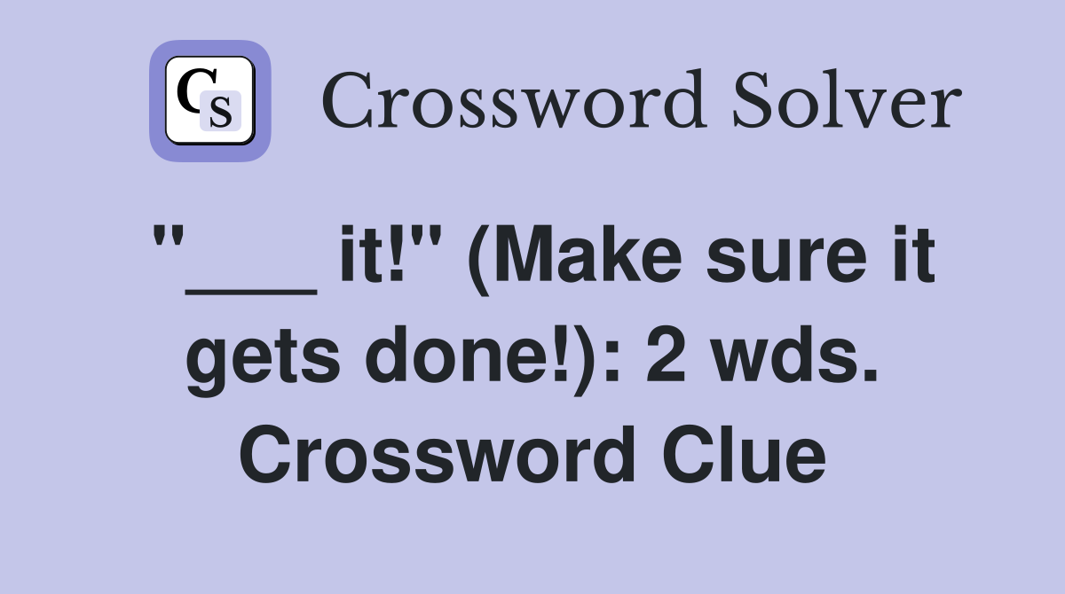 "___ it!" (Make sure it gets done!): 2 wds. Crossword Clue