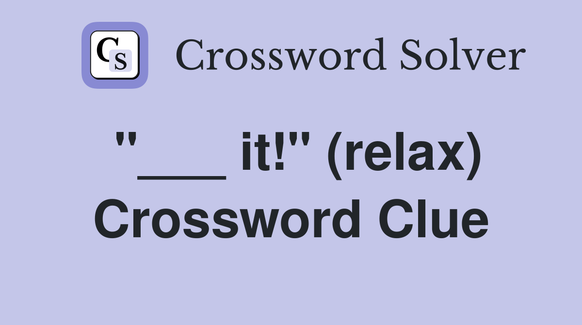 "___ it!" (relax) Crossword Clue