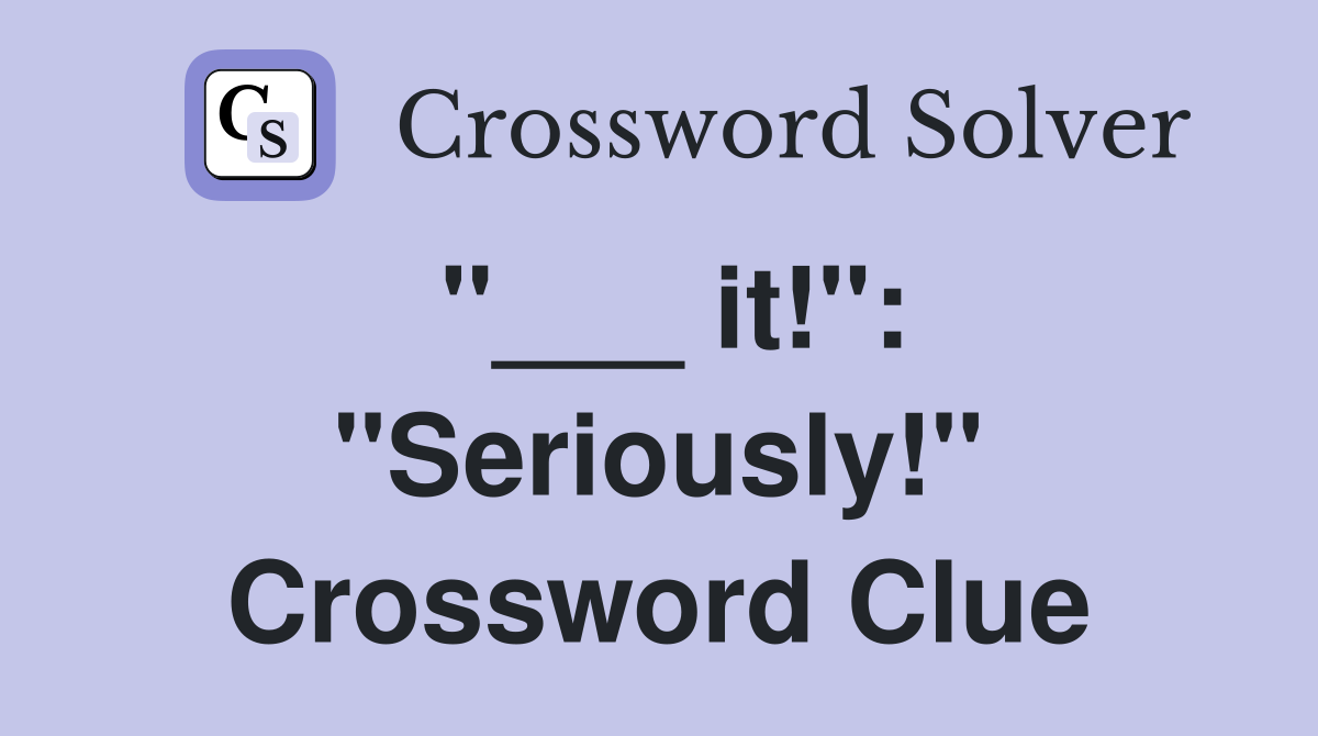 "___ it!": "Seriously!" Crossword Clue