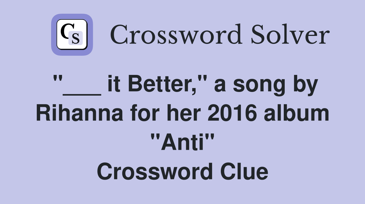 "___ it Better," a song by Rihanna for her 2016 album "Anti" Crossword Clue