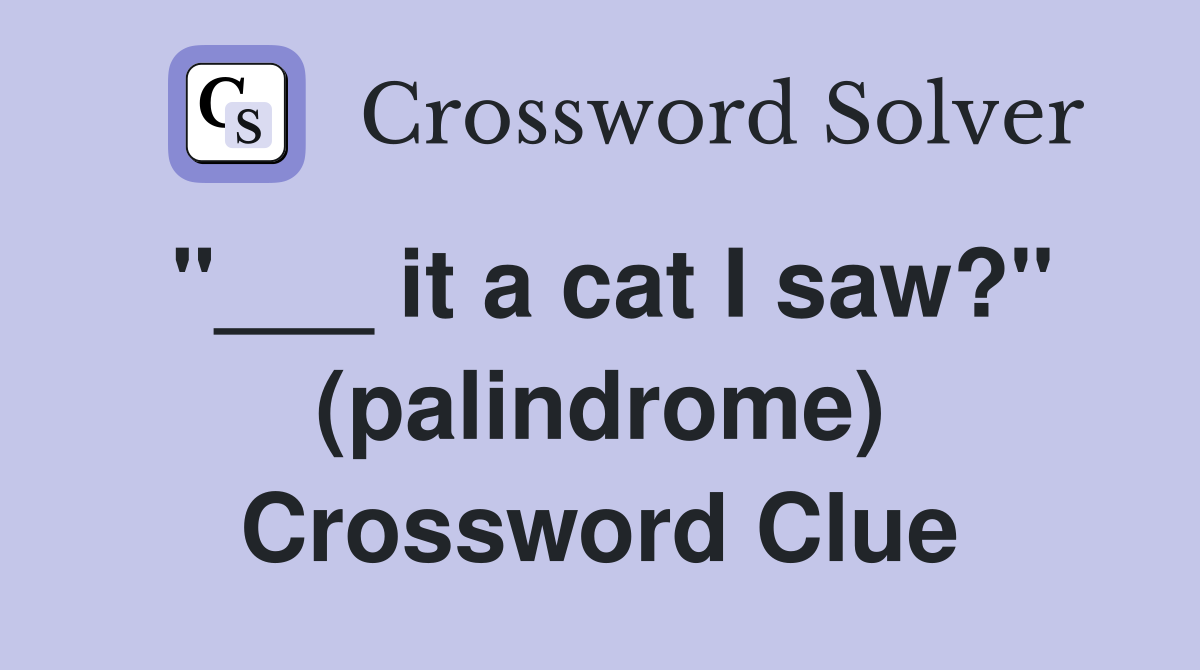 "___ it a cat I saw?" (palindrome) Crossword Clue