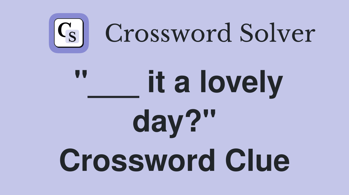 "___ it a lovely day?" Crossword Clue