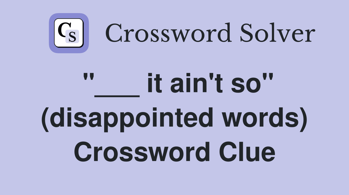 "___ it ain't so" (disappointed words) Crossword Clue