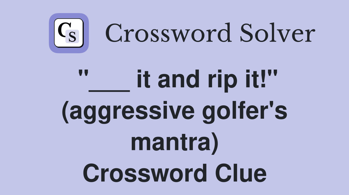 "___ it and rip it!" (aggressive golfer's mantra) Crossword Clue