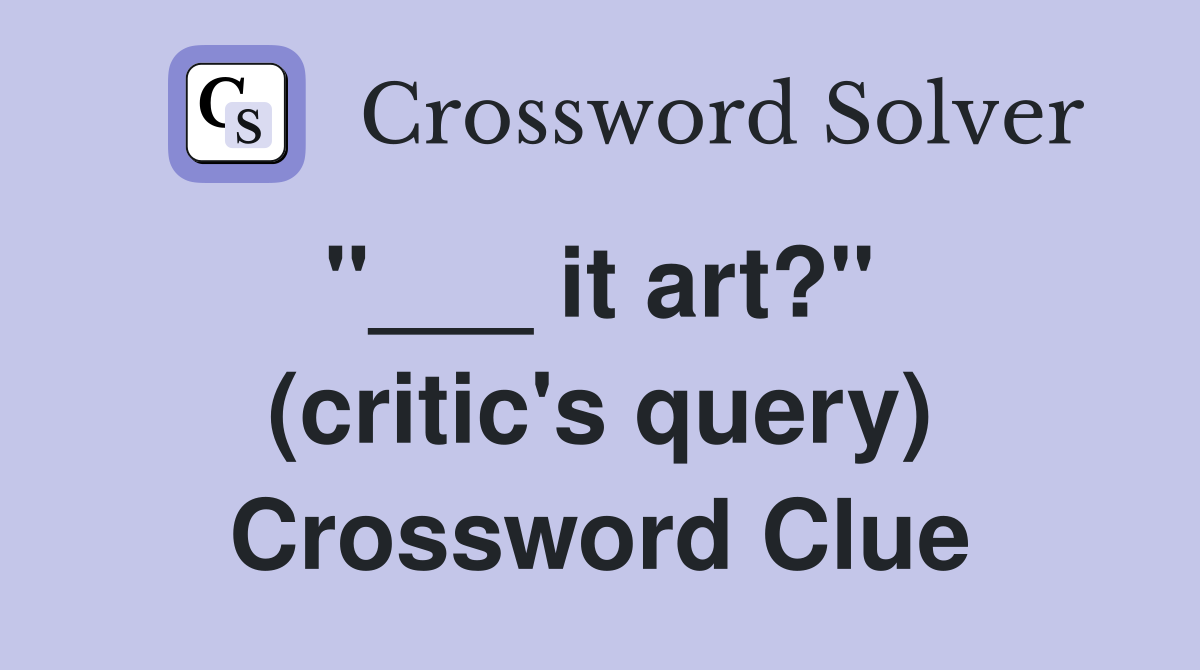 "___ it art?"  (critic's query) Crossword Clue