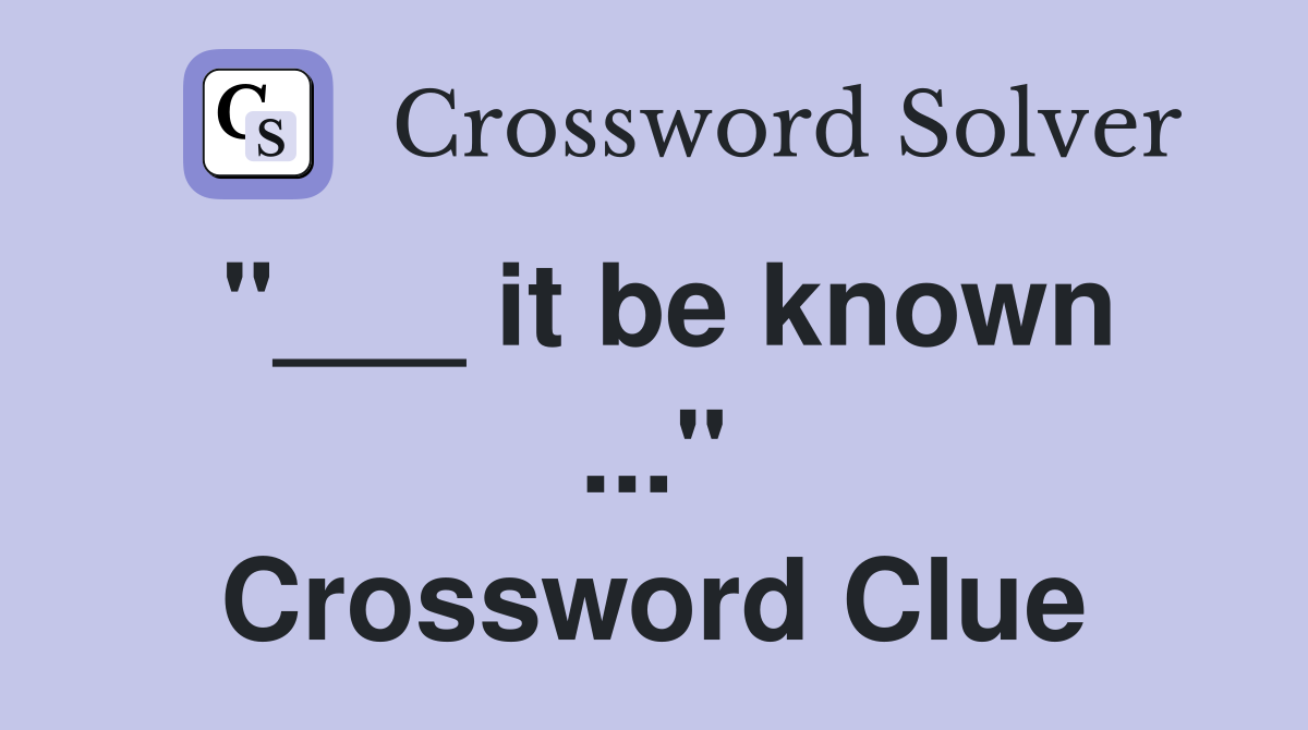 "___ it be known ..." Crossword Clue