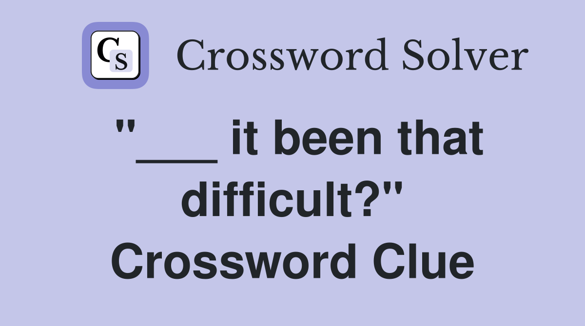 "___ it been that difficult?" Crossword Clue