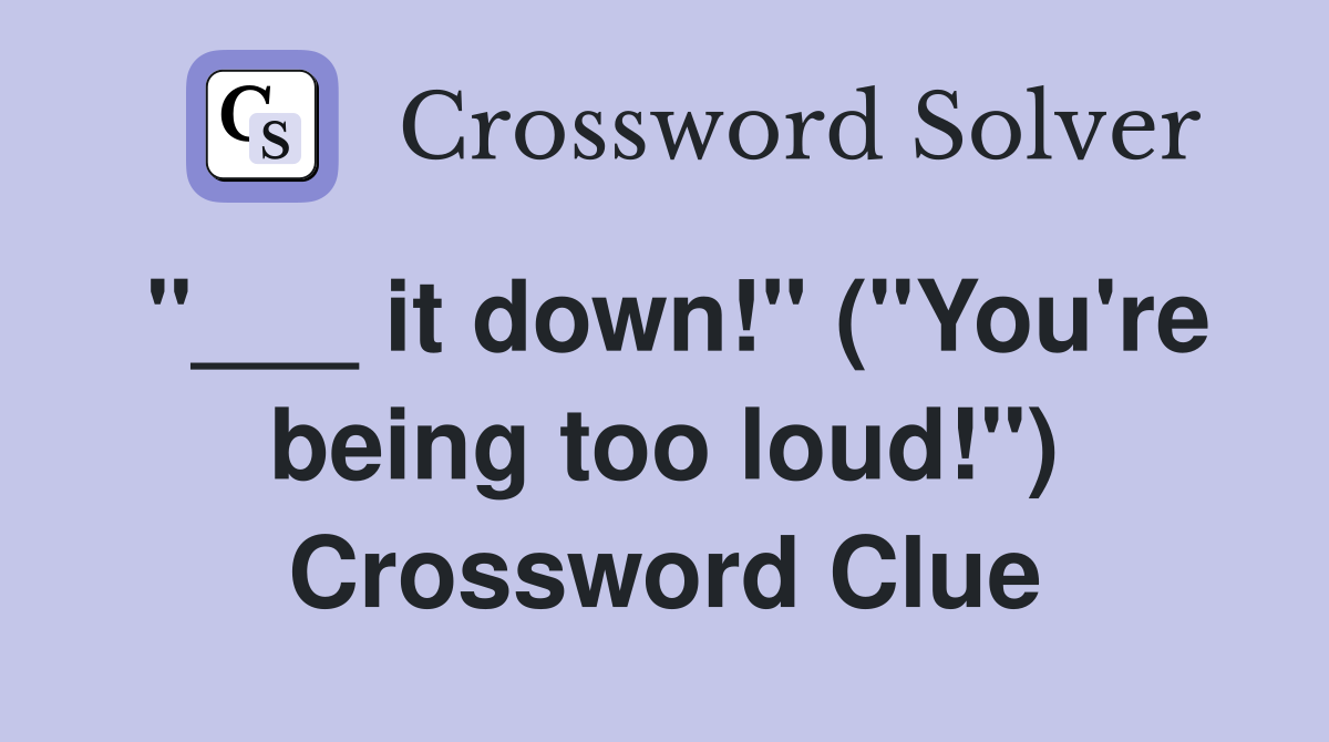 "___ it down!" ("You're being too loud!") Crossword Clue