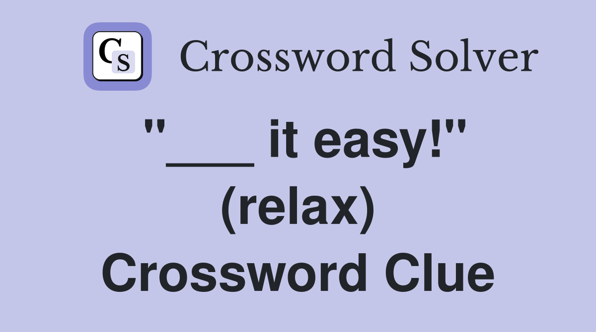 "___ it easy!" (relax) Crossword Clue