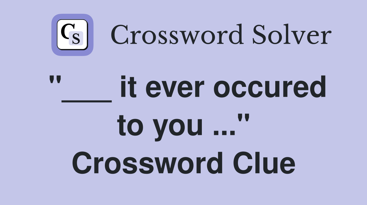 "___ it ever occured to you ..." Crossword Clue
