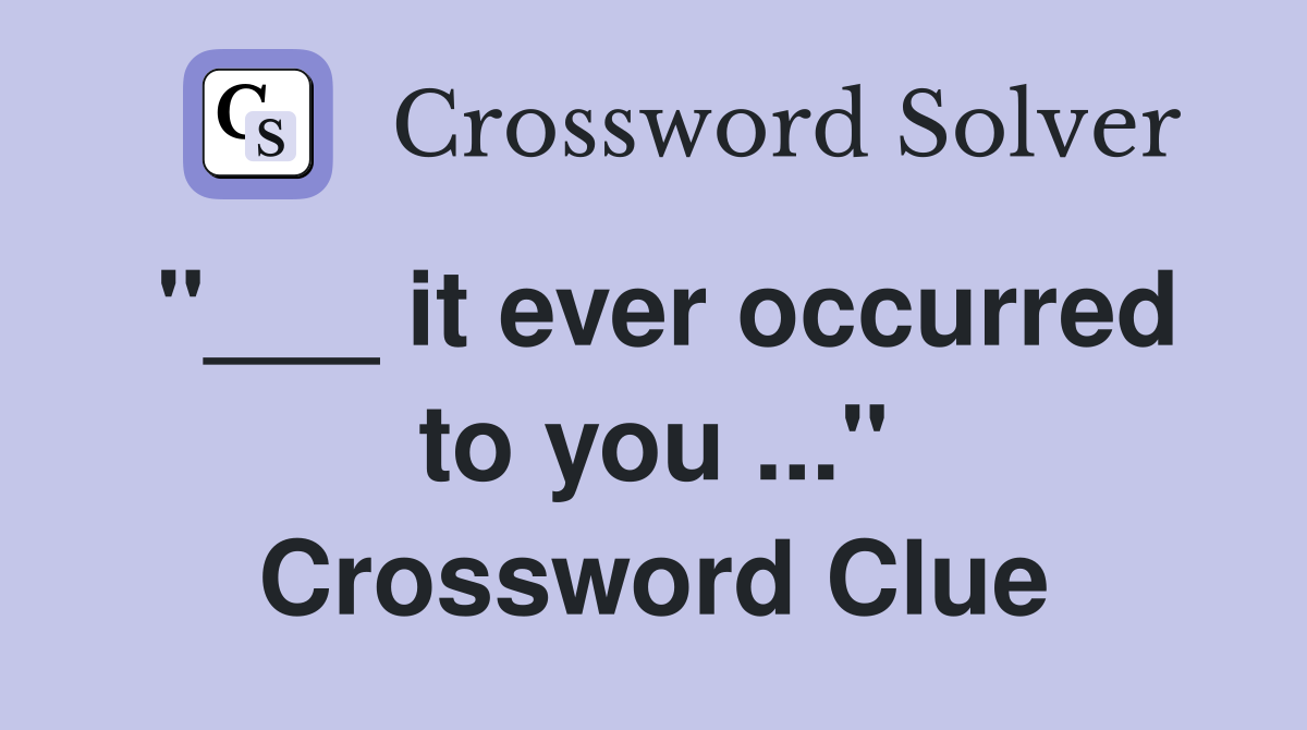 "___ it ever occurred to you ..." Crossword Clue