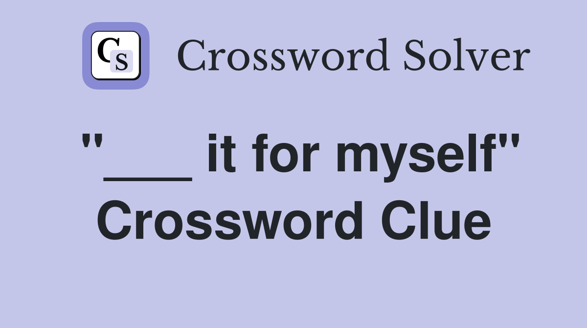 "___ it for myself" Crossword Clue