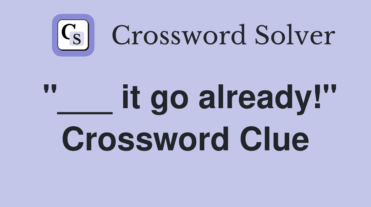 "___ it go already!" Crossword Clue