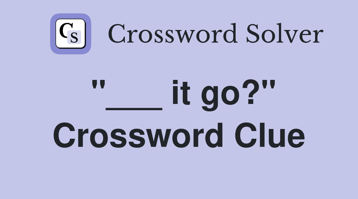 "___ it go?" Crossword Clue