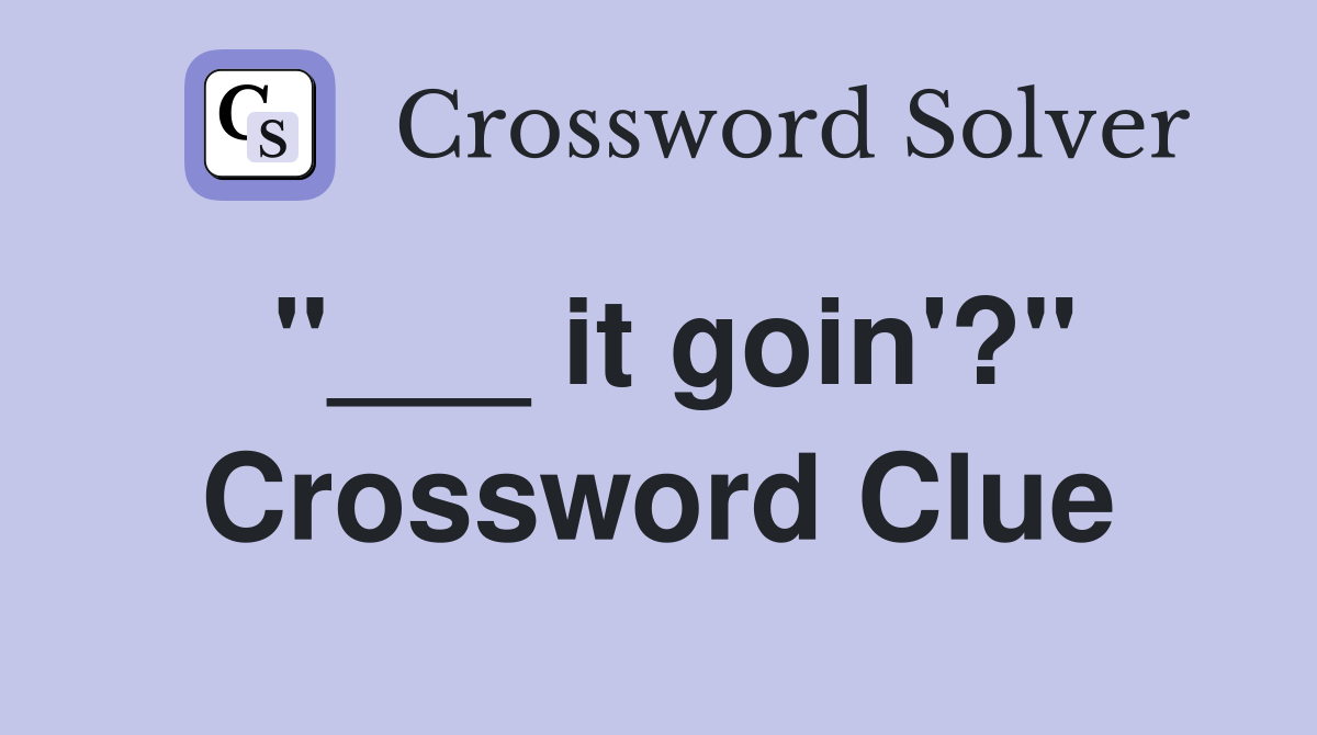 "___ it goin'?" Crossword Clue