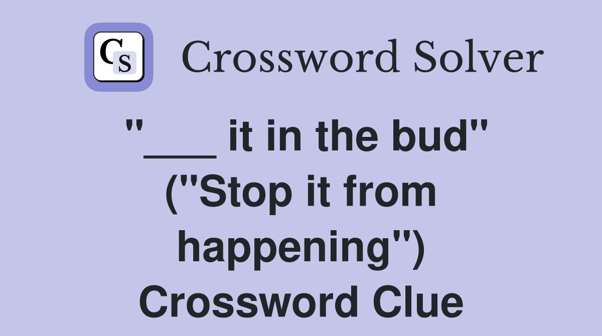 "___ it in the bud" ("Stop it from happening") Crossword Clue