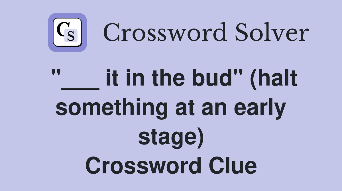 "___ it in the bud" (halt something at an early stage) Crossword Clue