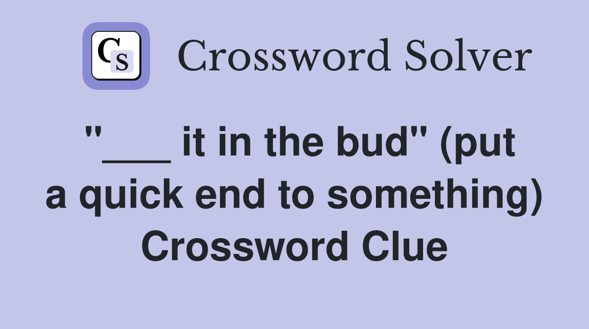 "___ it in the bud" (put a quick end to something) Crossword Clue