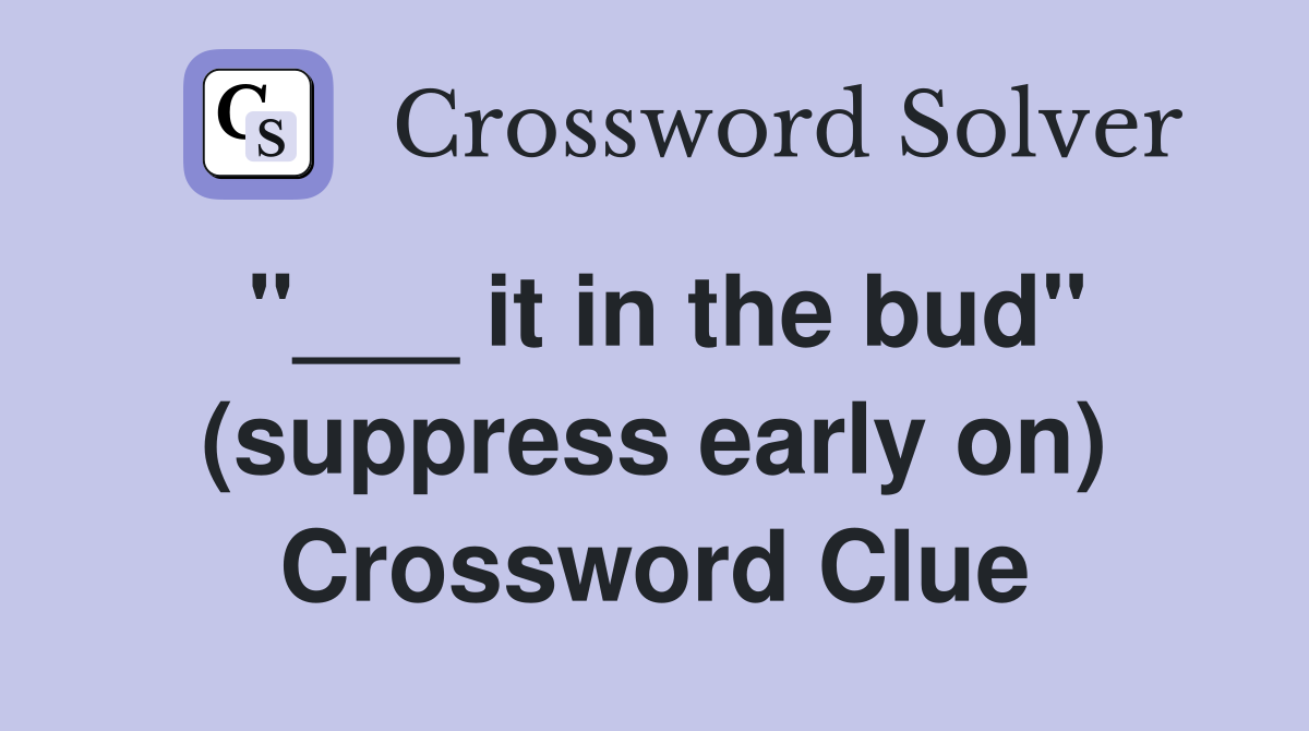 "___ it in the bud" (suppress early on) Crossword Clue