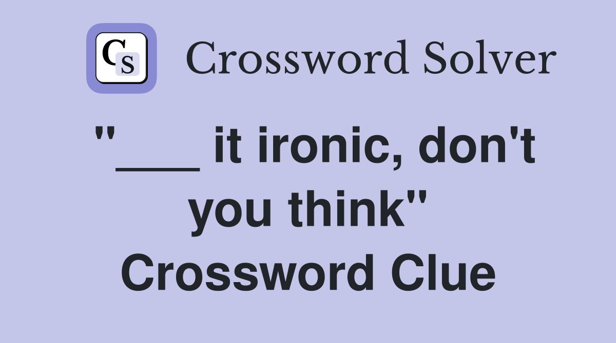 "___ it ironic, don't you think" Crossword Clue