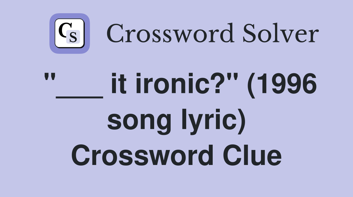 "___ it ironic?" (1996 song lyric) Crossword Clue