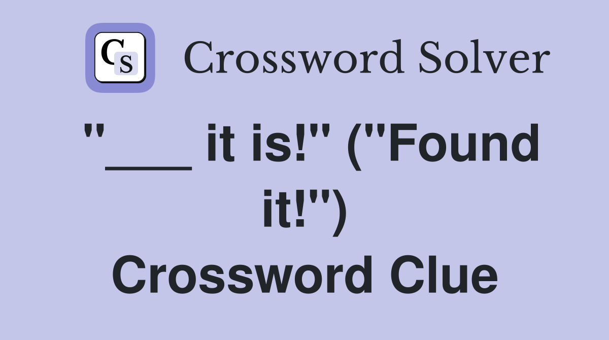 "___ it is!" ("Found it!") Crossword Clue