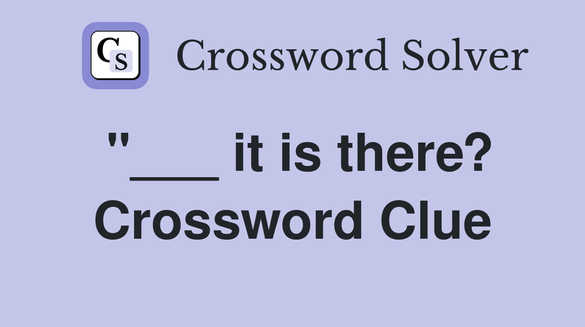 "___ it is there? Crossword Clue