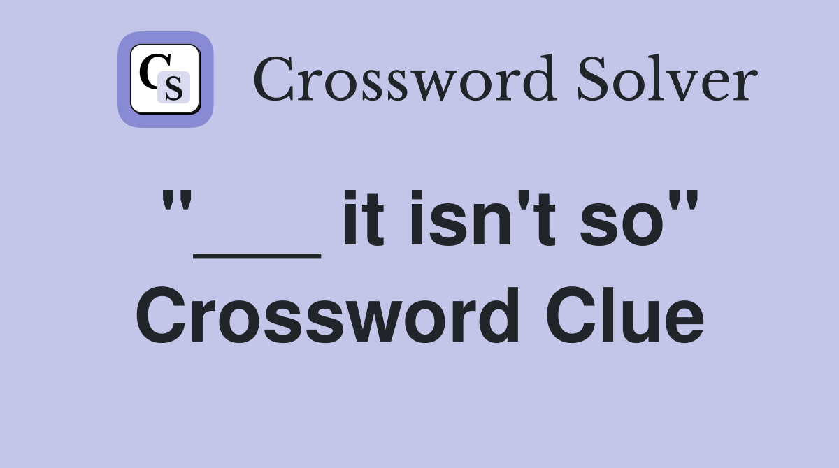 "___ it isn't so" Crossword Clue